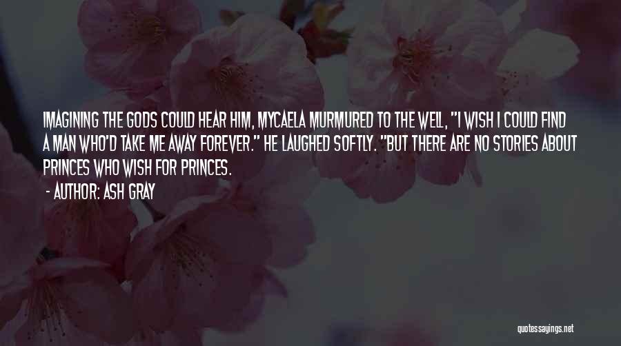 Ash Gray Quotes: Imagining The Gods Could Hear Him, Mycaela Murmured To The Well, I Wish I Could Find A Man Who'd Take