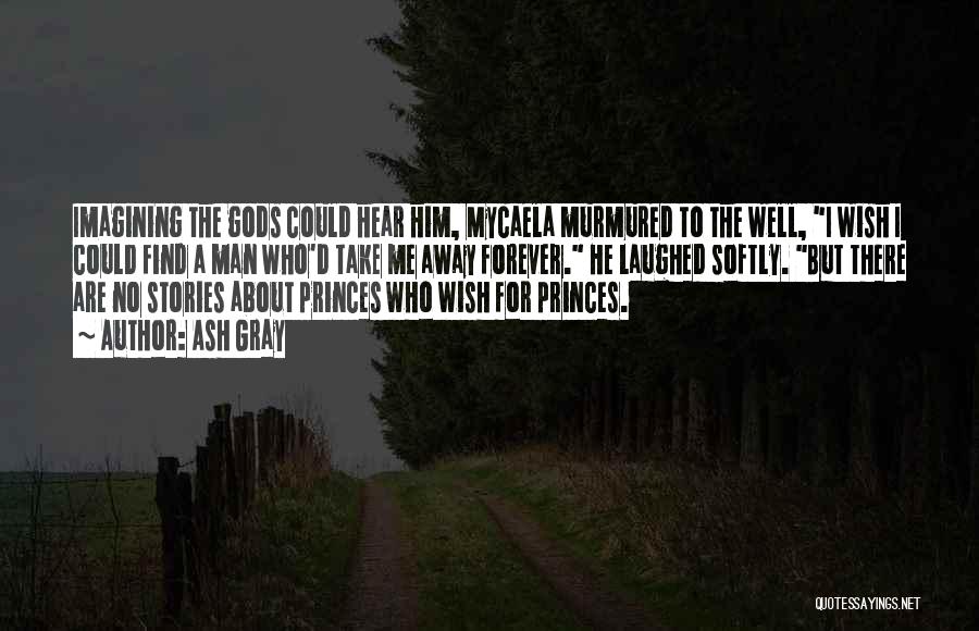 Ash Gray Quotes: Imagining The Gods Could Hear Him, Mycaela Murmured To The Well, I Wish I Could Find A Man Who'd Take