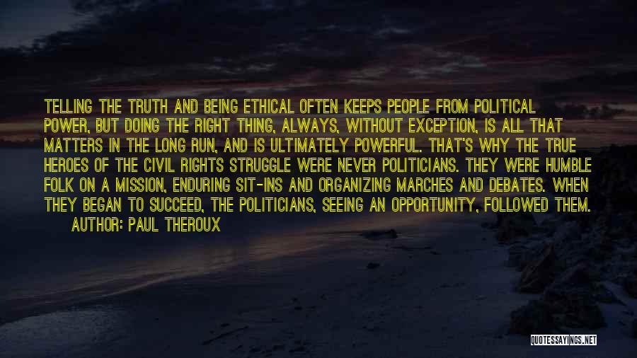 Paul Theroux Quotes: Telling The Truth And Being Ethical Often Keeps People From Political Power, But Doing The Right Thing, Always, Without Exception,