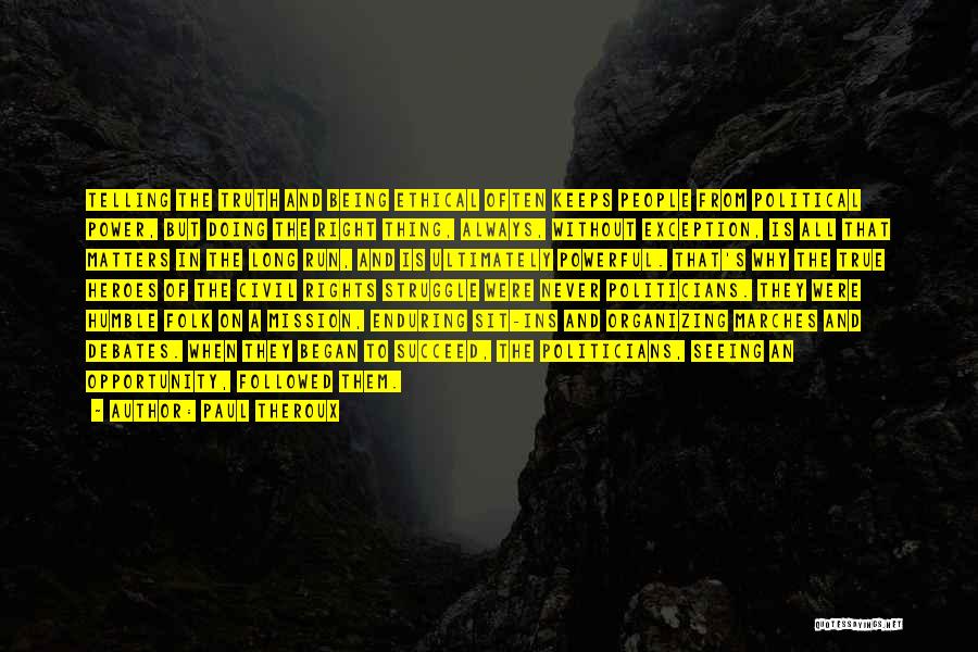 Paul Theroux Quotes: Telling The Truth And Being Ethical Often Keeps People From Political Power, But Doing The Right Thing, Always, Without Exception,