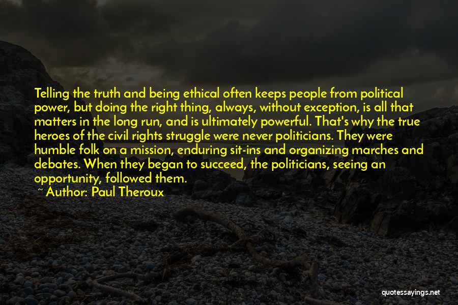 Paul Theroux Quotes: Telling The Truth And Being Ethical Often Keeps People From Political Power, But Doing The Right Thing, Always, Without Exception,