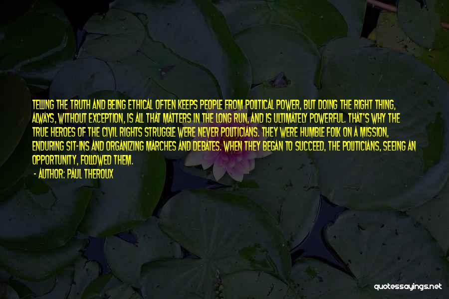 Paul Theroux Quotes: Telling The Truth And Being Ethical Often Keeps People From Political Power, But Doing The Right Thing, Always, Without Exception,