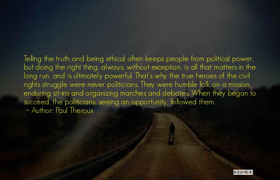 Paul Theroux Quotes: Telling The Truth And Being Ethical Often Keeps People From Political Power, But Doing The Right Thing, Always, Without Exception,