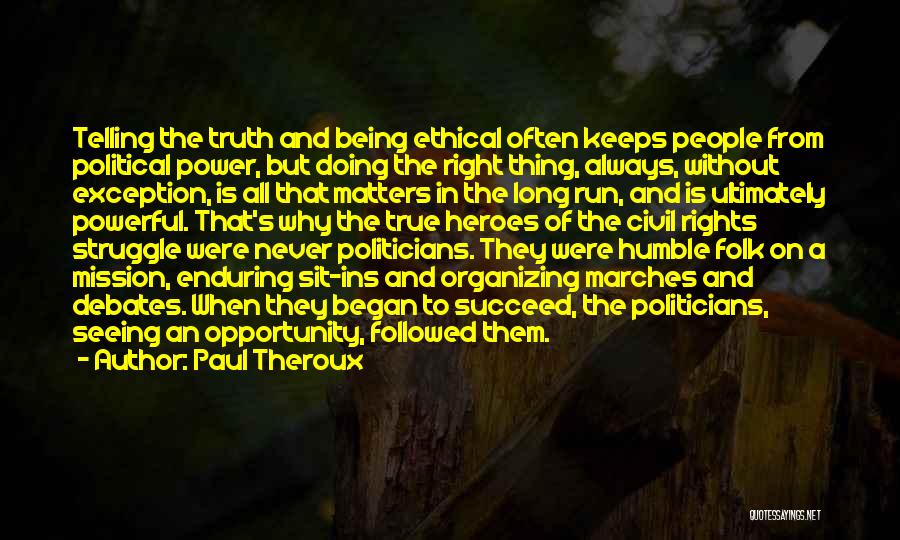 Paul Theroux Quotes: Telling The Truth And Being Ethical Often Keeps People From Political Power, But Doing The Right Thing, Always, Without Exception,