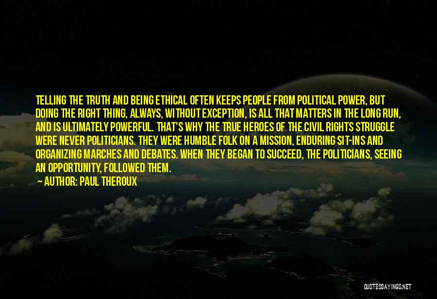 Paul Theroux Quotes: Telling The Truth And Being Ethical Often Keeps People From Political Power, But Doing The Right Thing, Always, Without Exception,