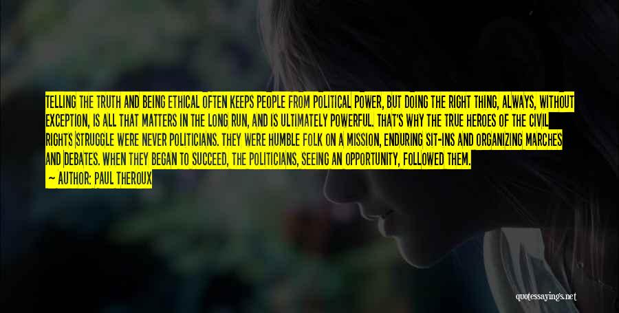 Paul Theroux Quotes: Telling The Truth And Being Ethical Often Keeps People From Political Power, But Doing The Right Thing, Always, Without Exception,