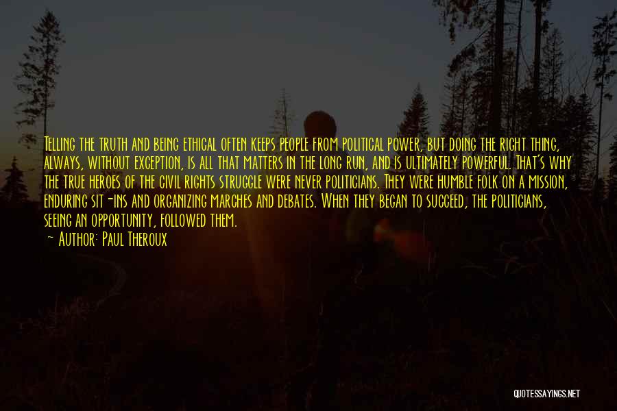 Paul Theroux Quotes: Telling The Truth And Being Ethical Often Keeps People From Political Power, But Doing The Right Thing, Always, Without Exception,