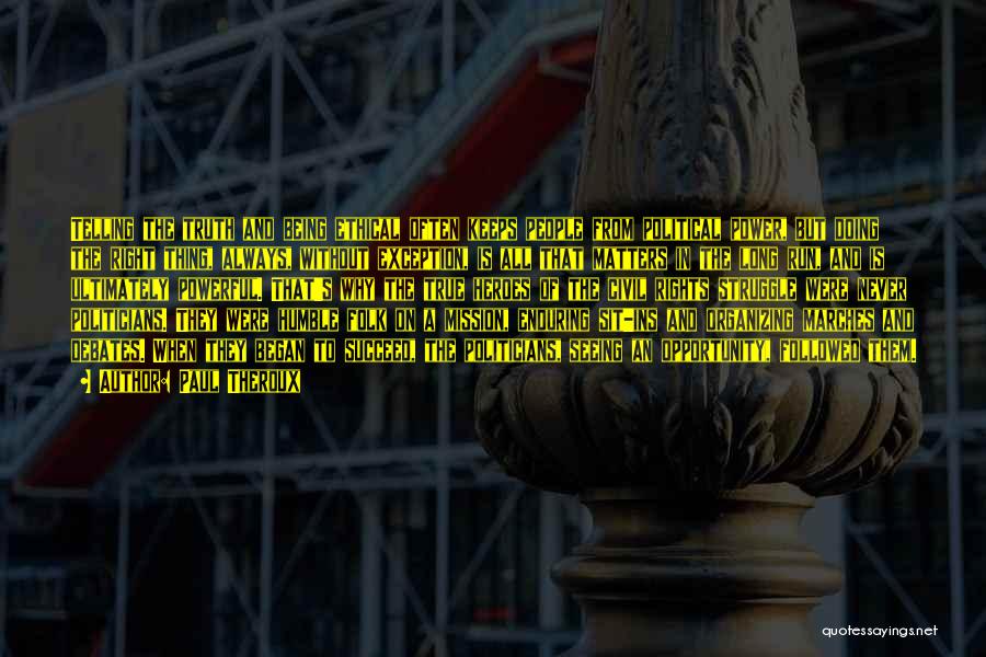 Paul Theroux Quotes: Telling The Truth And Being Ethical Often Keeps People From Political Power, But Doing The Right Thing, Always, Without Exception,