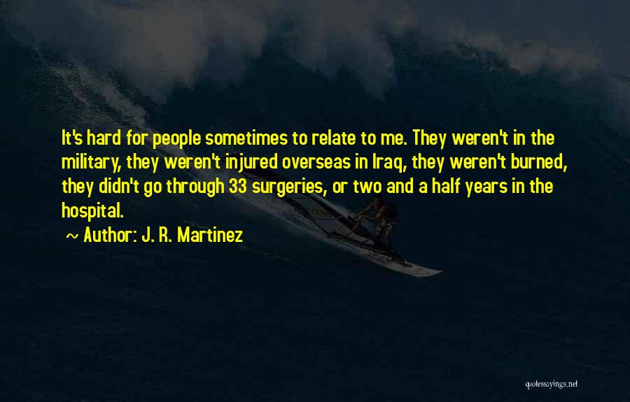 J. R. Martinez Quotes: It's Hard For People Sometimes To Relate To Me. They Weren't In The Military, They Weren't Injured Overseas In Iraq,