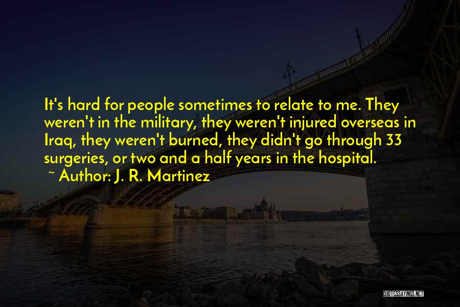 J. R. Martinez Quotes: It's Hard For People Sometimes To Relate To Me. They Weren't In The Military, They Weren't Injured Overseas In Iraq,