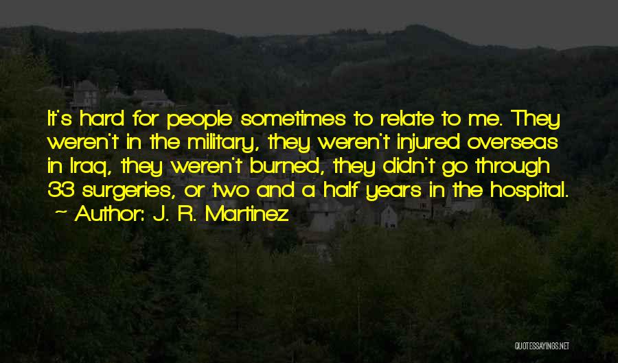 J. R. Martinez Quotes: It's Hard For People Sometimes To Relate To Me. They Weren't In The Military, They Weren't Injured Overseas In Iraq,