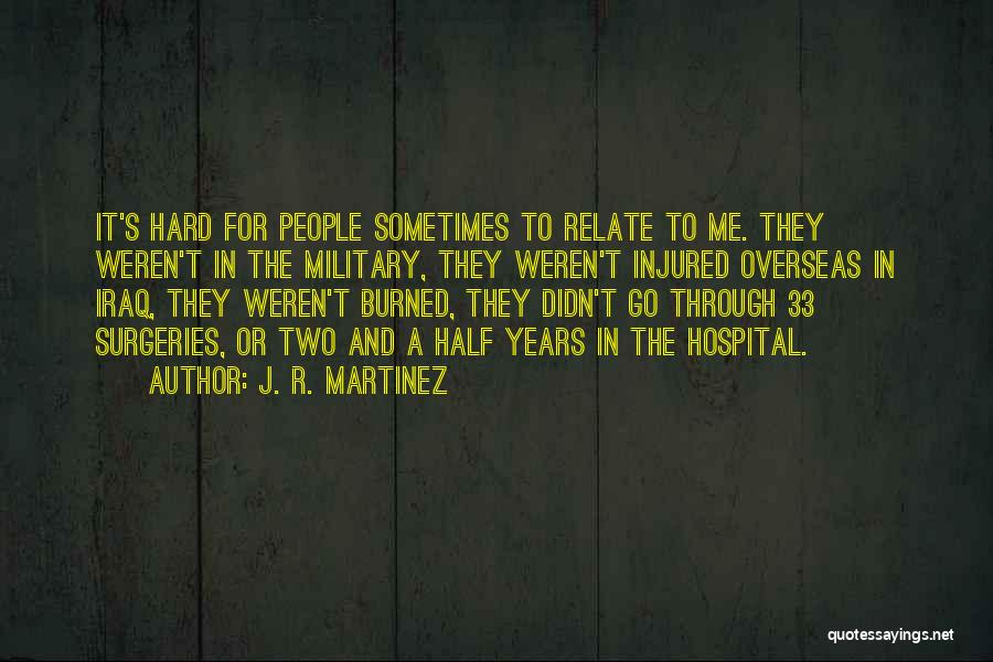 J. R. Martinez Quotes: It's Hard For People Sometimes To Relate To Me. They Weren't In The Military, They Weren't Injured Overseas In Iraq,