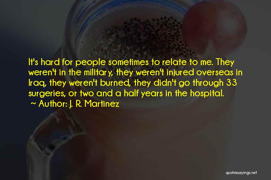 J. R. Martinez Quotes: It's Hard For People Sometimes To Relate To Me. They Weren't In The Military, They Weren't Injured Overseas In Iraq,