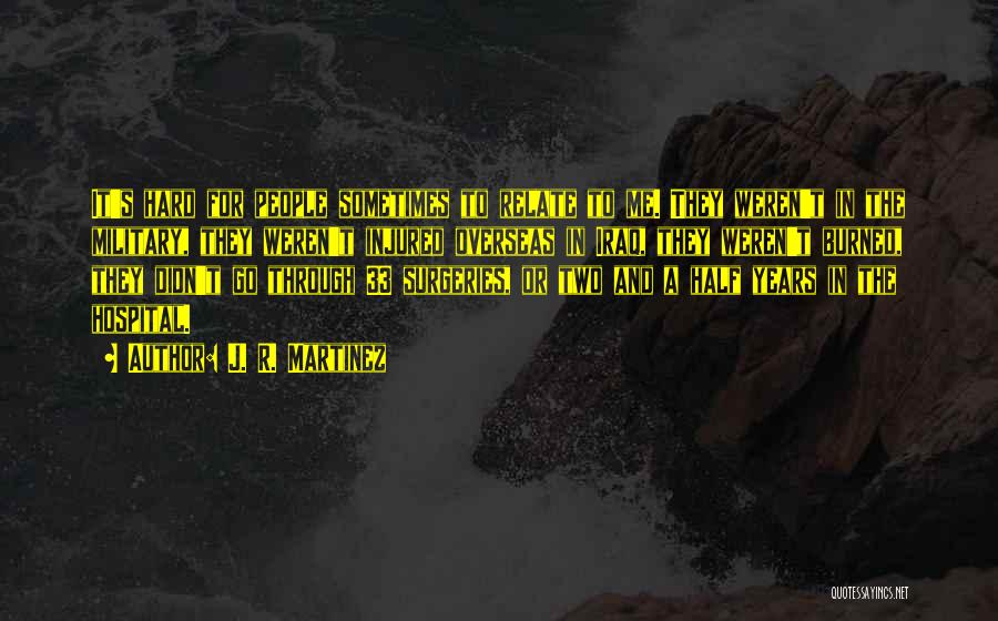 J. R. Martinez Quotes: It's Hard For People Sometimes To Relate To Me. They Weren't In The Military, They Weren't Injured Overseas In Iraq,