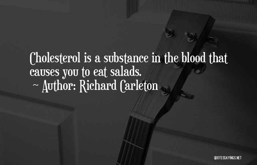 Richard Carleton Quotes: Cholesterol Is A Substance In The Blood That Causes You To Eat Salads.