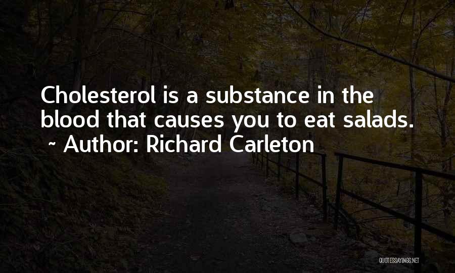 Richard Carleton Quotes: Cholesterol Is A Substance In The Blood That Causes You To Eat Salads.