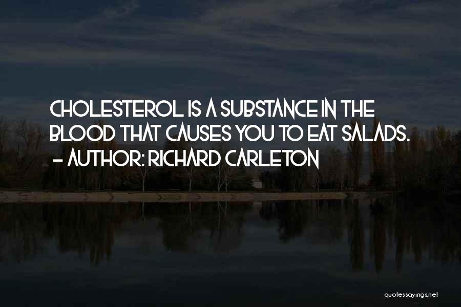 Richard Carleton Quotes: Cholesterol Is A Substance In The Blood That Causes You To Eat Salads.