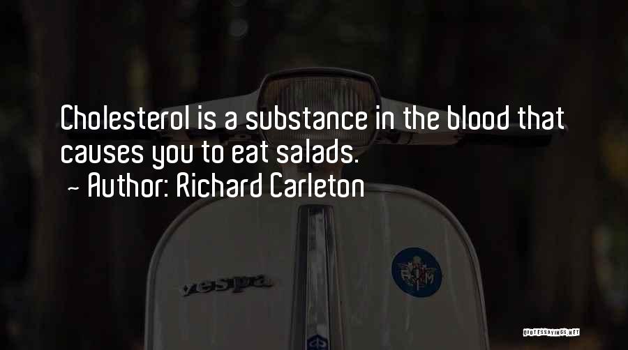 Richard Carleton Quotes: Cholesterol Is A Substance In The Blood That Causes You To Eat Salads.