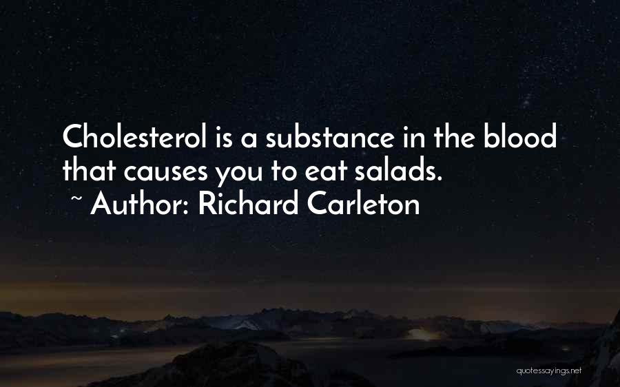 Richard Carleton Quotes: Cholesterol Is A Substance In The Blood That Causes You To Eat Salads.