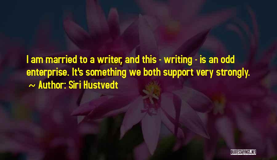 Siri Hustvedt Quotes: I Am Married To A Writer, And This - Writing - Is An Odd Enterprise. It's Something We Both Support