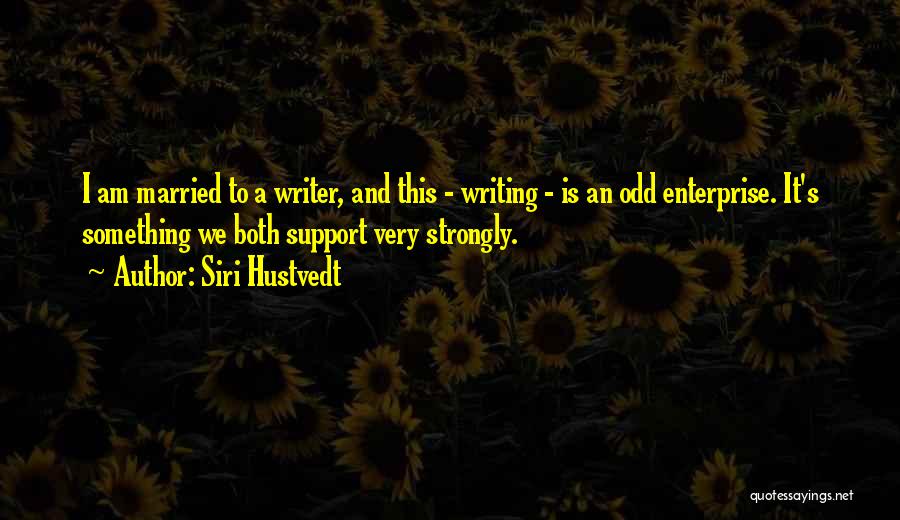 Siri Hustvedt Quotes: I Am Married To A Writer, And This - Writing - Is An Odd Enterprise. It's Something We Both Support