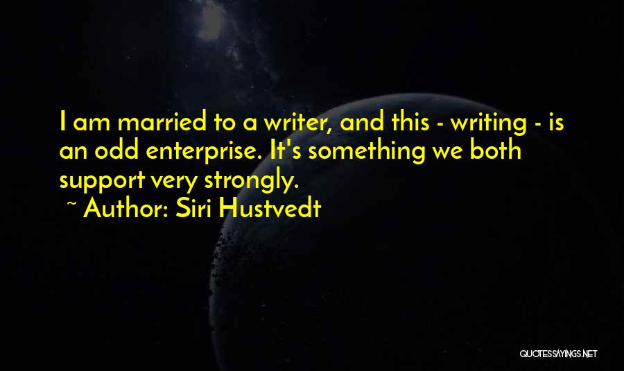 Siri Hustvedt Quotes: I Am Married To A Writer, And This - Writing - Is An Odd Enterprise. It's Something We Both Support