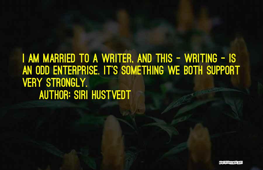 Siri Hustvedt Quotes: I Am Married To A Writer, And This - Writing - Is An Odd Enterprise. It's Something We Both Support