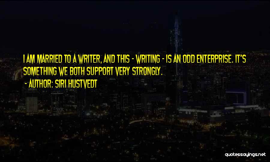 Siri Hustvedt Quotes: I Am Married To A Writer, And This - Writing - Is An Odd Enterprise. It's Something We Both Support