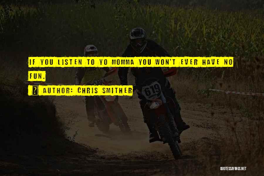 Chris Smither Quotes: If You Listen To Yo Momma You Won't Ever Have No Fun.