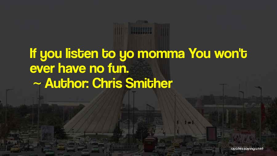 Chris Smither Quotes: If You Listen To Yo Momma You Won't Ever Have No Fun.