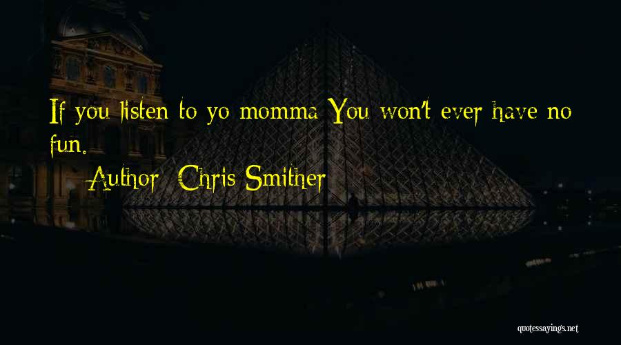 Chris Smither Quotes: If You Listen To Yo Momma You Won't Ever Have No Fun.