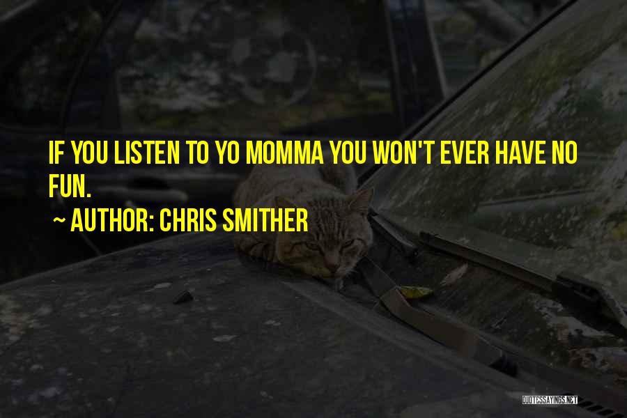 Chris Smither Quotes: If You Listen To Yo Momma You Won't Ever Have No Fun.