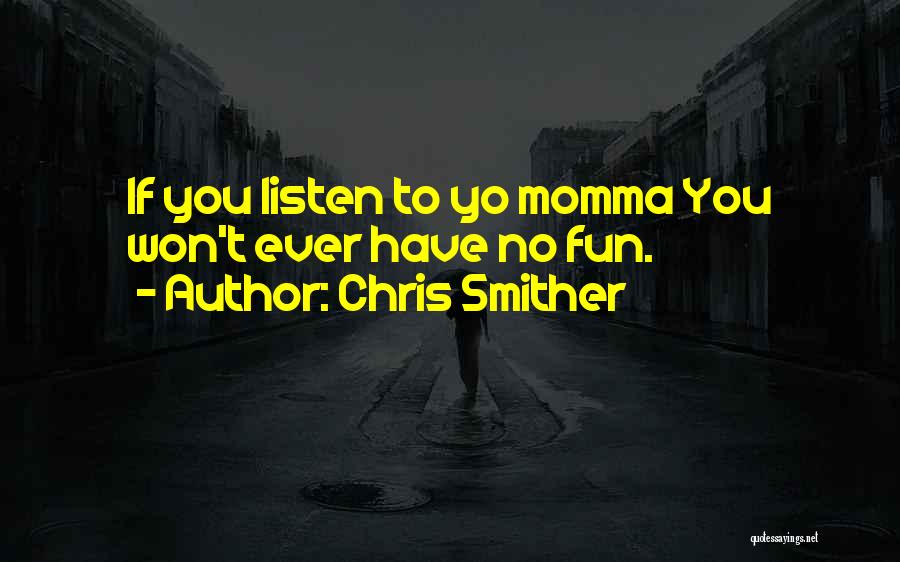 Chris Smither Quotes: If You Listen To Yo Momma You Won't Ever Have No Fun.