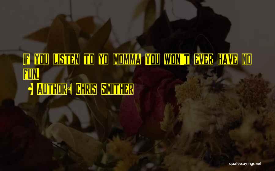 Chris Smither Quotes: If You Listen To Yo Momma You Won't Ever Have No Fun.