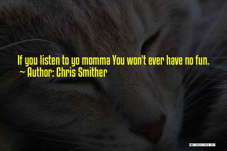 Chris Smither Quotes: If You Listen To Yo Momma You Won't Ever Have No Fun.