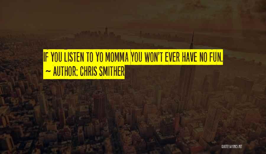 Chris Smither Quotes: If You Listen To Yo Momma You Won't Ever Have No Fun.