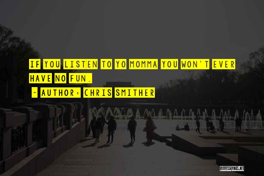 Chris Smither Quotes: If You Listen To Yo Momma You Won't Ever Have No Fun.