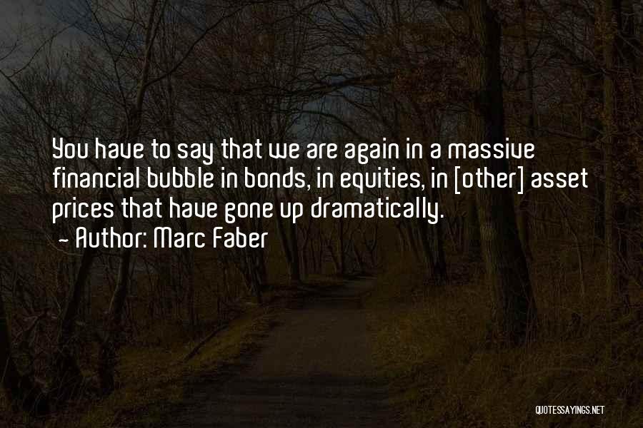 Marc Faber Quotes: You Have To Say That We Are Again In A Massive Financial Bubble In Bonds, In Equities, In [other] Asset