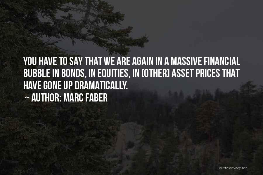 Marc Faber Quotes: You Have To Say That We Are Again In A Massive Financial Bubble In Bonds, In Equities, In [other] Asset