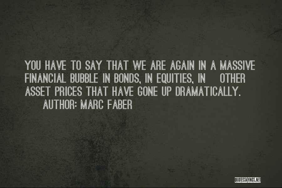 Marc Faber Quotes: You Have To Say That We Are Again In A Massive Financial Bubble In Bonds, In Equities, In [other] Asset