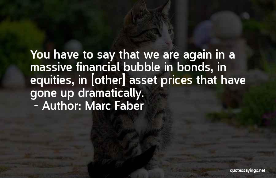 Marc Faber Quotes: You Have To Say That We Are Again In A Massive Financial Bubble In Bonds, In Equities, In [other] Asset