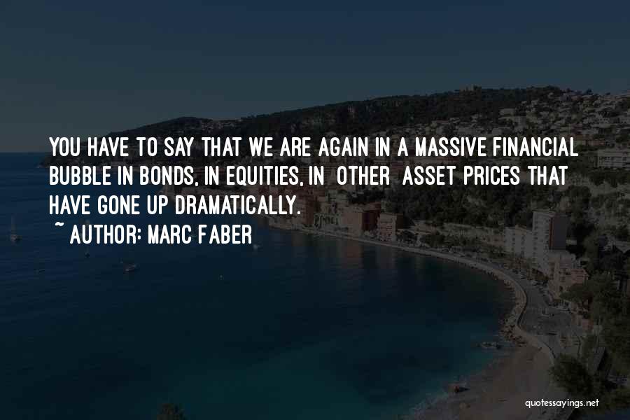Marc Faber Quotes: You Have To Say That We Are Again In A Massive Financial Bubble In Bonds, In Equities, In [other] Asset