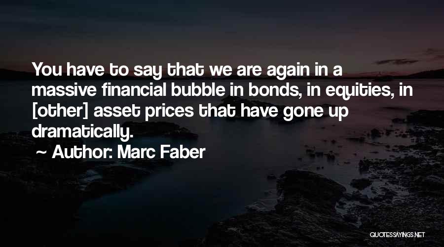 Marc Faber Quotes: You Have To Say That We Are Again In A Massive Financial Bubble In Bonds, In Equities, In [other] Asset
