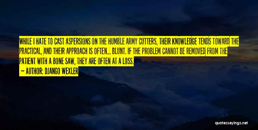 Django Wexler Quotes: While I Hate To Cast Aspersions On The Humble Army Cutters, Their Knowledge Tends Toward The Practical, And Their Approach