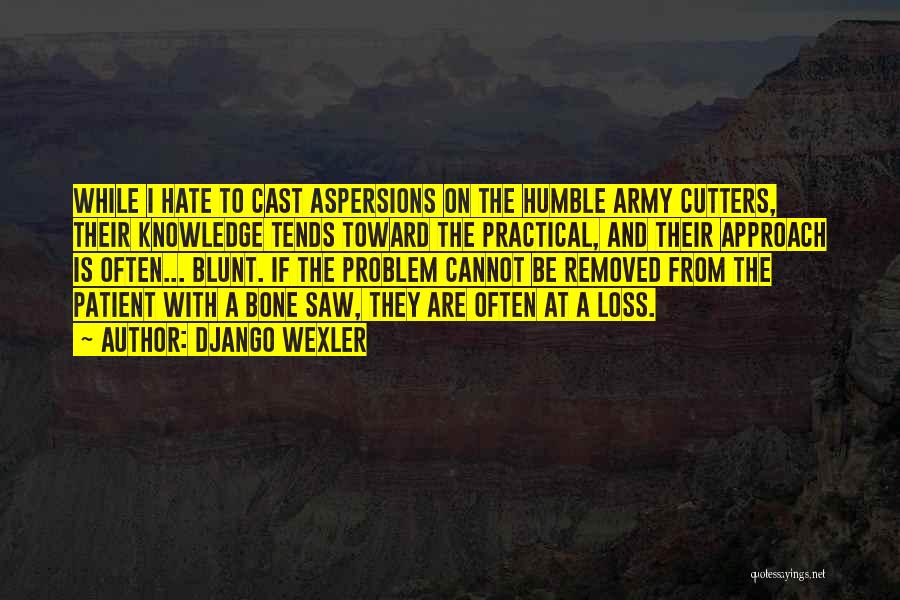 Django Wexler Quotes: While I Hate To Cast Aspersions On The Humble Army Cutters, Their Knowledge Tends Toward The Practical, And Their Approach