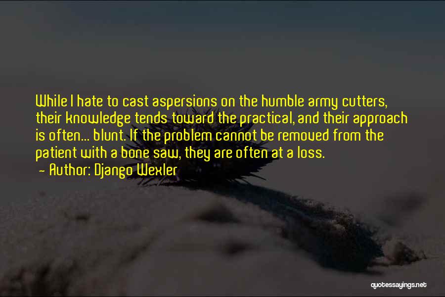 Django Wexler Quotes: While I Hate To Cast Aspersions On The Humble Army Cutters, Their Knowledge Tends Toward The Practical, And Their Approach