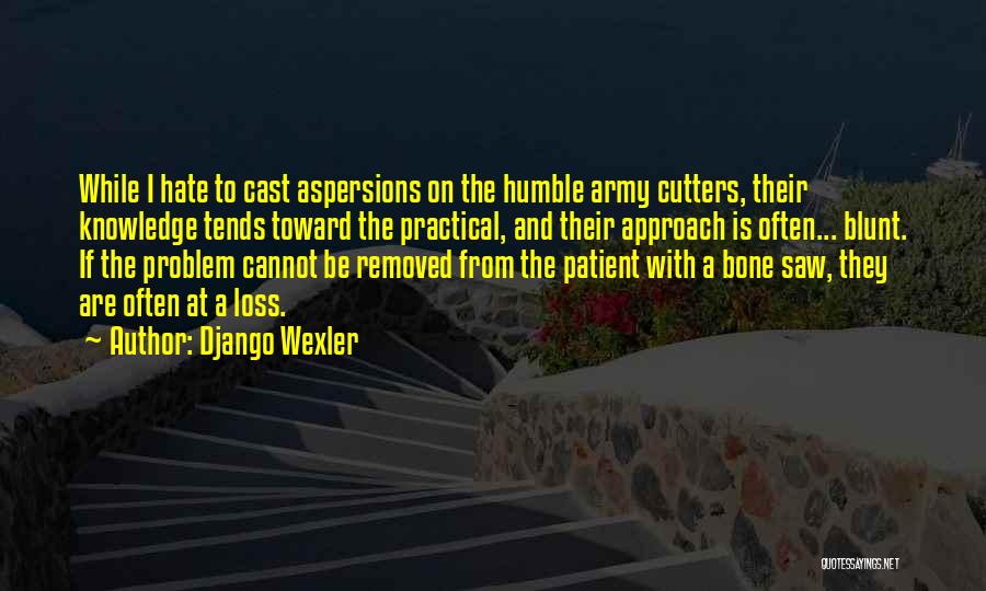 Django Wexler Quotes: While I Hate To Cast Aspersions On The Humble Army Cutters, Their Knowledge Tends Toward The Practical, And Their Approach