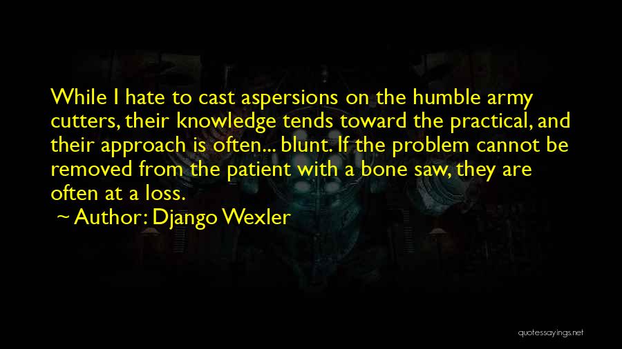 Django Wexler Quotes: While I Hate To Cast Aspersions On The Humble Army Cutters, Their Knowledge Tends Toward The Practical, And Their Approach