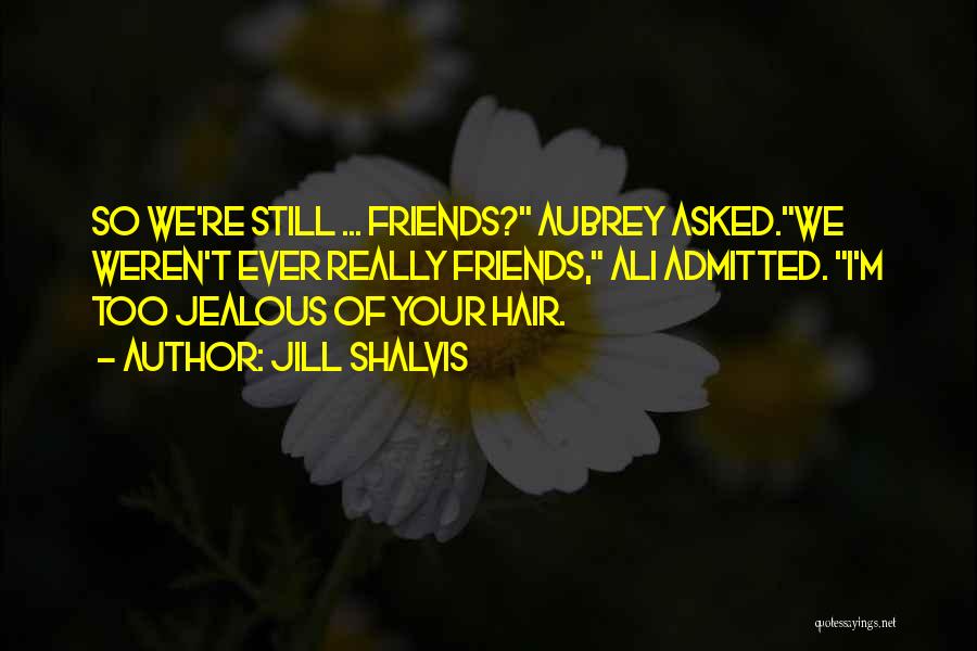 Jill Shalvis Quotes: So We're Still ... Friends? Aubrey Asked.we Weren't Ever Really Friends, Ali Admitted. I'm Too Jealous Of Your Hair.