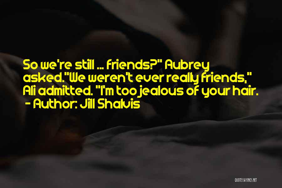 Jill Shalvis Quotes: So We're Still ... Friends? Aubrey Asked.we Weren't Ever Really Friends, Ali Admitted. I'm Too Jealous Of Your Hair.